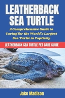 LEATHERBACK SEA TURTLE: A Comprehensive Guide to Caring for the World's Largest Sea Turtle in Captivity B0DQY97566 Book Cover