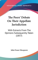 The Peers' Debate On Their Appellate Jurisdiction: With Extracts From The Opinions Subsequently Taken 1167187504 Book Cover