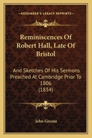 Reminiscences Of Robert Hall, Late Of Bristol: And Sketches Of His Sermons Preached At Cambridge Prior To 1806 116569168X Book Cover