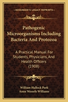 Pathogenic Microorganisms Including Bacteria And Protozoa: A Practical Manual For Students, Physicians, And Health Officers 1165700409 Book Cover