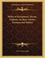 Myths of Persephone, Hecate, Orpheus, Iacchos, Adonis, Tammuz and Mithra 1163014532 Book Cover