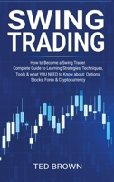 Swing Trading: How to Become a Swing Trader. Complete Guide to Learning Strategies, Techniques, Tools & what YOU NEED to Know about: Options, Stocks, Forex & Cryptocurrency 1716346185 Book Cover