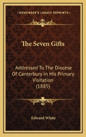 The Seven Gifts: Addressed To The Diocese Of Canterbury In His Primary Visitation 1165101157 Book Cover