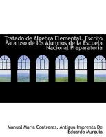 Tratado de Algebra Elemental. Escrito Para USO de Los Alumnos de La Escuela Nacional Preparatoria 1140465716 Book Cover