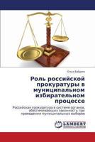 Rol' rossiyskoy prokuratury v munitsipal'nom izbiratel'nom protsesse: Rossiyskaya prokuratura v sisteme organov, obespechivayushchikh zakonnost' pri ... munitsipal'nykh vyborov 3659474436 Book Cover