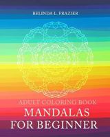 Adult Coloring Book : Mandalas For Beginner: Mandala Coloring Book, Stress Relieving Patterns, Coloring Books For Adults, Adult Coloring Book, Meditation Coloring Book 1534956956 Book Cover