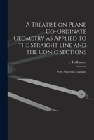 A Treatise on Plane Co-ordinate Geometry as Applied to the Straight Line and the Conic Sections 1013480953 Book Cover