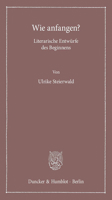 Wie Anfangen?: Literarische Entwurfe Des Beginnens 342815052X Book Cover