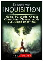Dragon Age Inquisition Game, Pc, Mods, Cheats, Characters, Classes, Mods, DLC, Guide Unofficial 1984093371 Book Cover