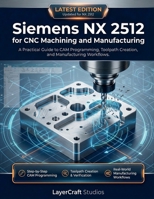 Siemens NX 2512 for CNC Machining and Manufacturing: A Practical Guide to CAM Programming, Toolpath Creation, and Manufacturing Workflows B0GVNVN1V5 Book Cover