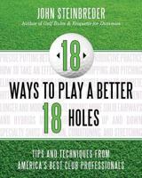 18 Ways to Play a Better 18 Holes: Tips and Techniques from America's Best Club Professionals 1589797744 Book Cover