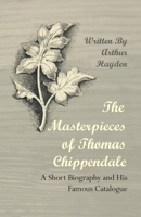 The Masterpieces of Thomas Chippendale - A Short Biography and His Famous Catalogue 1447443799 Book Cover