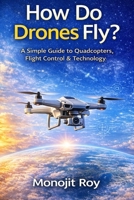 How Do Drones Fly?: A Simple Guide to Quadcopters, Flight Control & Technology (How Do Aircraft Fly? – Science Made Simple) B0GWW33VF6 Book Cover