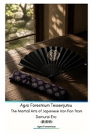 Agro Forestrium Tessenjutsu The Martial Arts of Japanese Iron Fan from Samurai Era (???) B0HBNHFKLF Book Cover