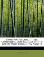 Notes on perusing titles: containing observations on the points most frequently arising on a perusal of titles to real and leasehold property with an ... an attempt to reduce the perusal of abstracts 1240104146 Book Cover
