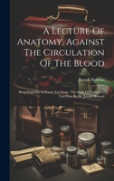 A Lecture Of Anatomy, Against The Circulation Of The Blood: Read Publickly At Exeter Exchange, The Sixth Of November Last Past. By Dr. Joseph Browne 1020999373 Book Cover