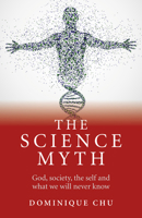 The Science Myth: God, Society, the Self and What We Will Never Know. 1782790470 Book Cover