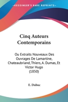 Cinq Auteurs Contemporains: Ou Extraits Nouveaux Des Ouvrages De Lamartine, Chateaubriand, Thiers, A. Dumas, Et Victor Hugo (1850) 1160830428 Book Cover