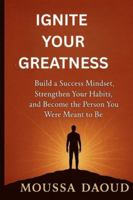 IGNITE YOUR GREATNESS: Build a Success Mindset Strengthen Your Habits and Become the Person You Were Meant to Be B0G43HZ6Q2 Book Cover