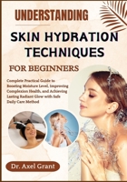 UNDERSTANDING SKIN HYDRATION TECHNIQUES FOR BEGINNERS: Complete Practical Guide to Boosting Moisture Level, Improving Complexion Health, and Achieving Lasting Radiant Glow with Safe Daily Care Method B0FP2L6PHY Book Cover