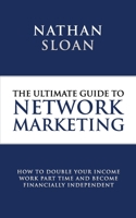 Ultimate Guide to Network Marketing: How to Double Your Income, Work Part Time and Become Financially Independent 1500721654 Book Cover