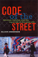 Code of the Street: Decency, Violence, and the Moral Life of the Inner City