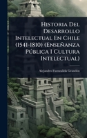 Historia Del Desarrollo Intelectual En Chile (1541-1810) (Enseñanza Pðblica I Cultura Intelectual) (Spanish Edition) 1023738503 Book Cover