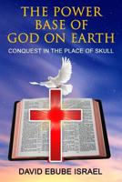 The Power Base of God on Earth: Conquest in the Place of Skull 1530912547 Book Cover