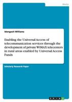 Enabling the Universal Access of Telecommunication Services Through the Development of Private Wimax Telecenters in Rural Areas Enabled by Universal Access Funds 3656124434 Book Cover