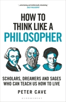 How to Think Like a Philosopher: Scholars, Dreamers and Sages Who Can Teach Us How to Live 1399405950 Book Cover