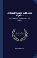A Short Course In Higher Algebra: For Academies, High Schools, And Colleges 1436749999 Book Cover