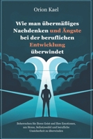 Wie man übermäßiges Nachdenken und Ängste bei der beruflichen Entwicklung überwindet: Beherrschen Sie Ihren Geist und Ihre Emotionen, um Stress, ... Unsicherheit zu überwinden (German Edition) B0F1T9NT36 Book Cover