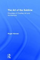 The Art of the Sublime: Principles of Christian Art And Architecture 0754650731 Book Cover