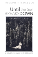 Until the Sun Breaks Down: A Kunstlerroman in Three Parts: I. The Tolerance of Slaves 1725269740 Book Cover