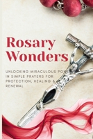 Rosary Wonders: Unlocking Miraculous Power in Simple Prayers for Protection, Healing & Renewal B0GG44XRN7 Book Cover