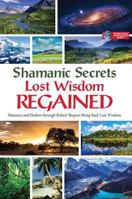 Shamanic Secrets Lost Wisdom Regained: Shamans and Healers Through Robert Shapiro Bring Back Lost Wisdom 1622330498 Book Cover