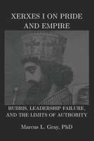 Xerxes I on Pride and Empire: Hubris, Leadership Failure, and the Limits of Authority B0GM58RZNS Book Cover