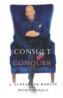 CONSULT TO CONQUER: The Client-First Strategy for Building a Business Empire B0DV3P4XC2 Book Cover