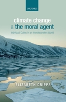 Climate Change and the Moral Agent: Individual Duties in an Interdependent World 0199665656 Book Cover