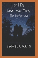LET HIM LOVE YOU MORE: The Perfect Love B0F99HRTGM Book Cover