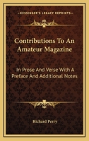 Contributions to an Amateur Magazine: In Prose and Verse; With a Preface, and Additional Notes; Containing Some Account of the Late Lord Macaulay, the Author's Fellow-Collegian, and Early Friend; And  1163242462 Book Cover