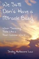 We Still Don't Have a Miracle Baby: When "Someday" Feels Like a Four-Letter Word 1726778622 Book Cover