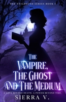 The Vampire, The Ghost and The Medium: A Love Beyond Death. A Power Beyond Time. (The Veilbound) 1088226027 Book Cover