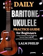 DAILY BARITONE UKULELE EXERCISES FOR BEGINNERS: 90 Days of Simple Chords, Strumming Patterns, Finger Exercises, and Practice Routines for Faster Progress B0H4G9F9SY Book Cover