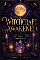 Witchcraft Awakened: The Complete Guide to Spells, Rituals and Everyday Magic B0H6T946BZ Book Cover