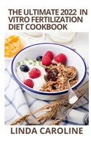 THE ULTIMATE 2022 IN VITRO FERTILIZATION (IVF) DIET COOKBOOK: 100+ Easy Recipes To Support IVF Treatment And Help Couples Conceive B09TF1KRQ6 Book Cover