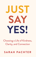 Just Say Yes!: Choosing a Life of Kindness, Clarity, and Connection 9655243915 Book Cover