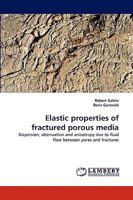 Elastic properties of fractured porous media: Dispersion, attenuation and anisotropy due to fluid flow between pores and fractures 3838336585 Book Cover