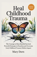 HEAL CHILDHOOD TRAUMA: The Courage To Heal, Beyond Survival: Powerful Strategies to transform and overcome early Childhood Trauma's Hidden Impact B0F6LNHYTP Book Cover