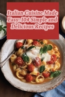 Italian Cuisine Made Easy: 104 Simple and Delicious Recipes B0CLYP4XKX Book Cover